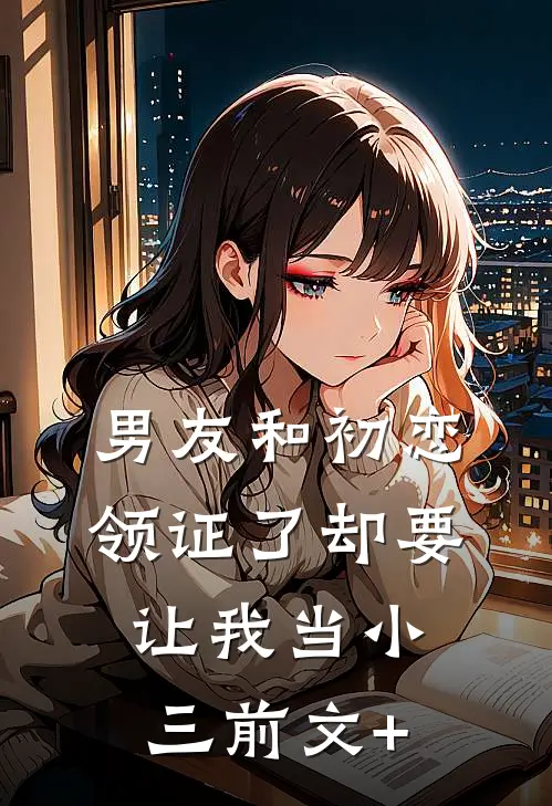 男友和初恋领证了却要让我当小三前文+