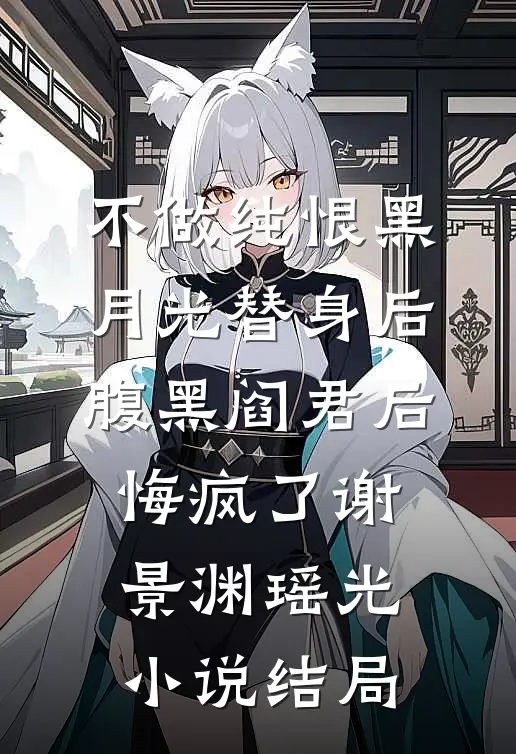 不做纯恨黑月光替身后，腹黑阎君后悔疯了谢景渊瑶光小说结局