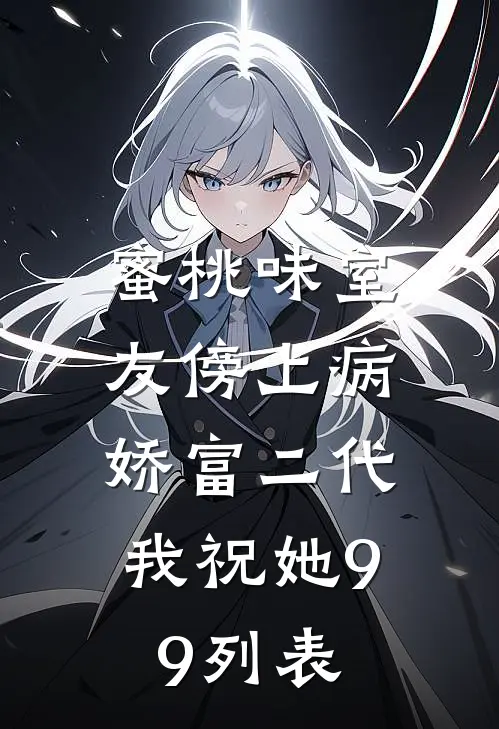蜜桃味室友傍上病娇富二代，我祝她99列表
