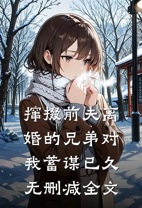 撺掇前夫离婚的兄弟对我蓄谋已久无删减全文