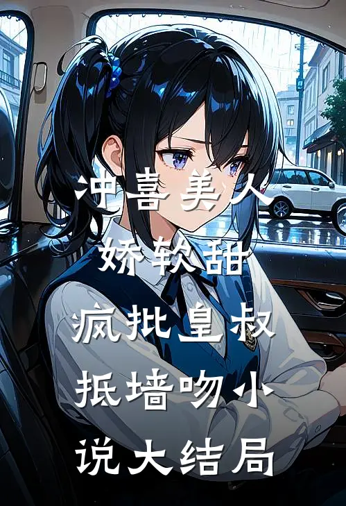 冲喜美人娇软甜，疯批皇叔抵墙吻小说大结局