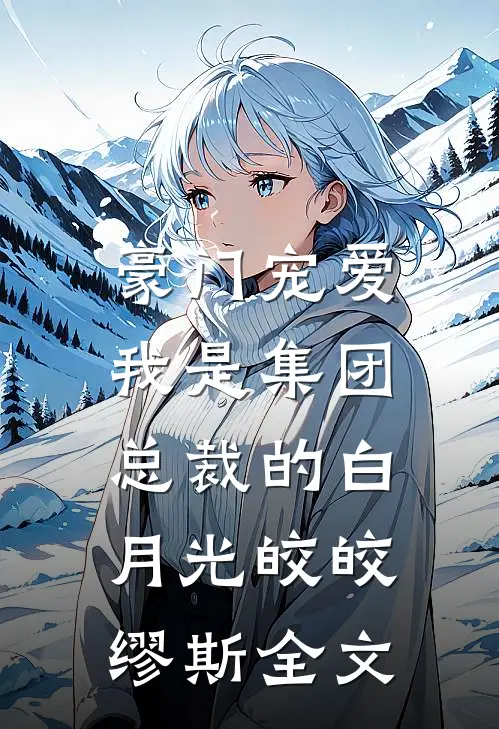 豪门宠爱：我是集团总裁的白月光皎皎缪斯全文