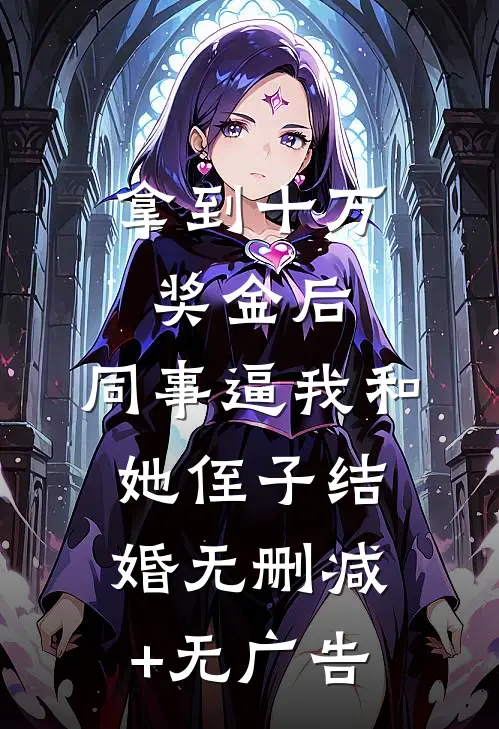拿到十万奖金后，同事逼我和她侄子结婚无删减+无广告