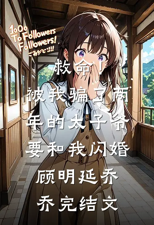 救命！被我骗了两年的太子爷要和我闪婚顾明延乔乔完结文