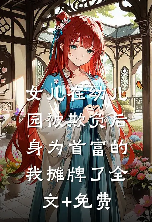 女儿在幼儿园被欺负后，身为首富的我摊牌了全文+免费