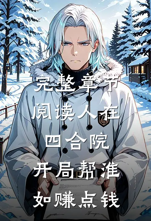 完整章节阅读人在四合院，开局帮淮如赚点钱