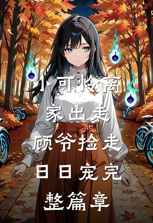 小可怜离家出走，顾爷捡走日日宠完整篇章