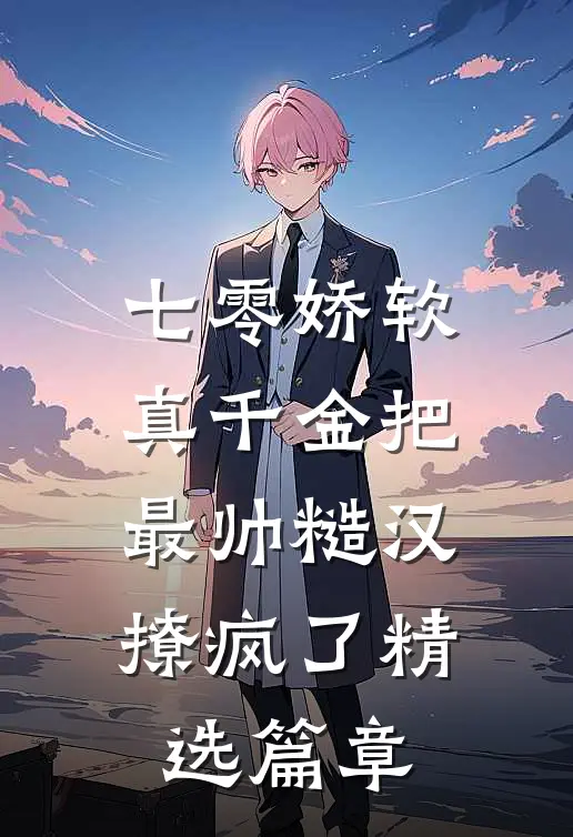 七零娇软真千金把最帅糙汉撩疯了精选篇章