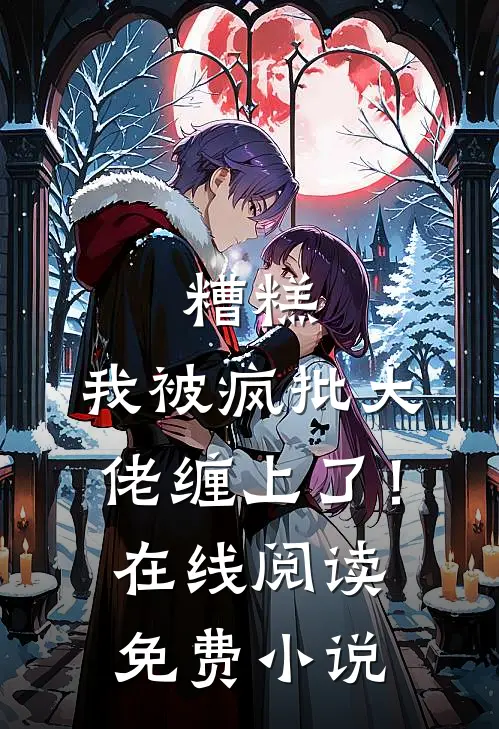 糟糕，我被疯批大佬缠上了！在线阅读免费小说