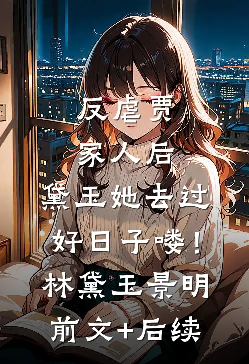 反虐贾家人后，黛玉她去过好日子喽！林黛玉景明前文+后续