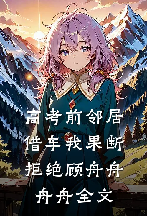 高考前邻居借车我果断拒绝顾舟舟舟舟全文