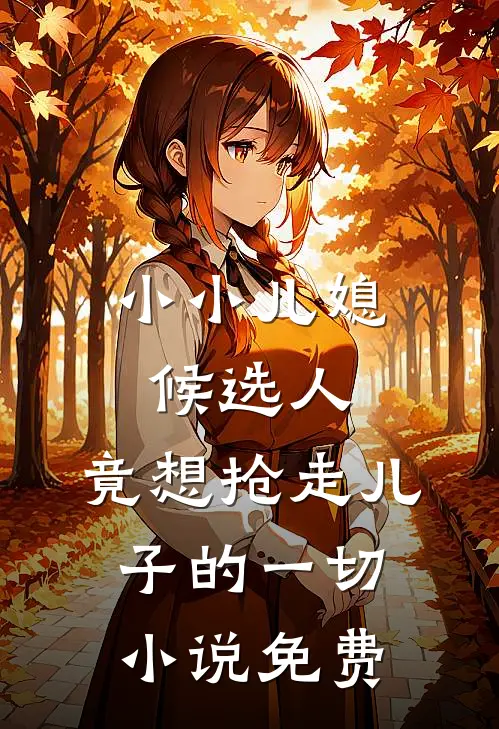小小儿媳候选人，竟想抢走儿子的一切小说免费