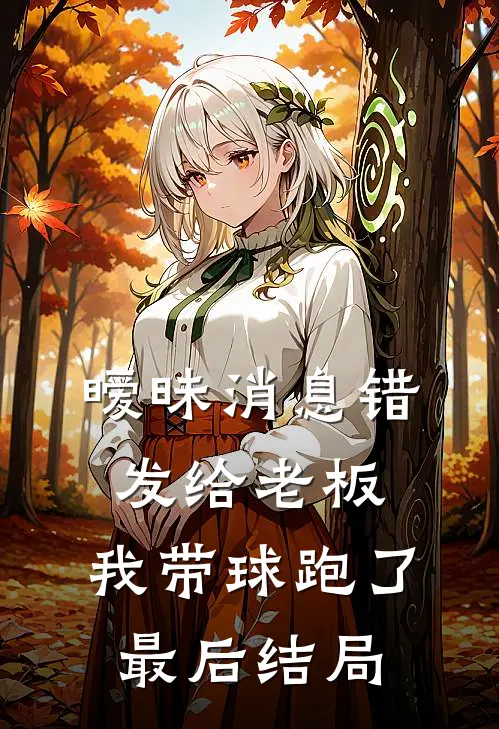 暧昧消息错发给老板，我带球跑了最后结局