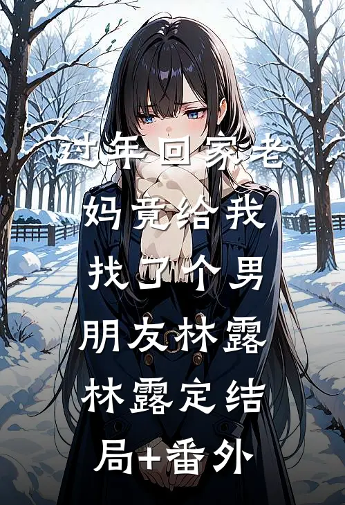 过年回家老妈竟给我找了个男朋友林露林露定结局+番外