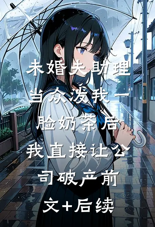 未婚夫助理当众泼我一脸奶茶后，我直接让公司破产前文+后续
