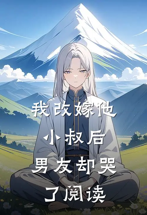 我改嫁他小叔后，男友却哭了阅读