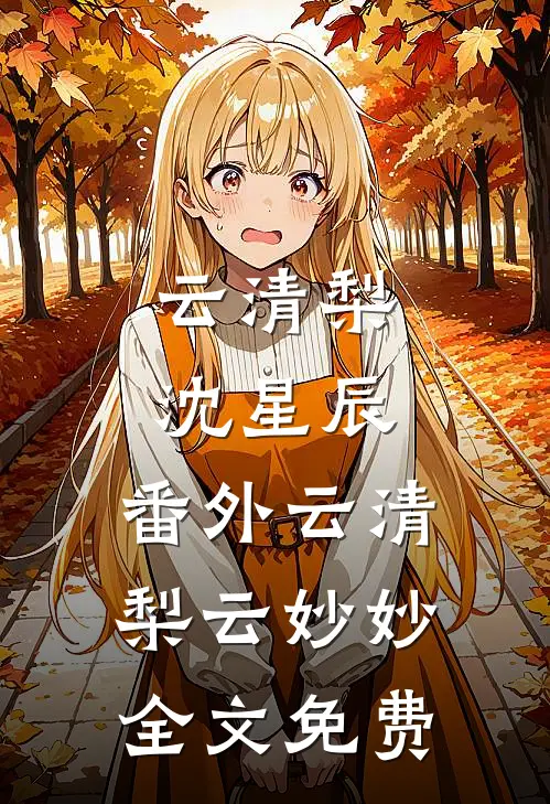 云清梨沈星辰： 番外云清梨云妙妙全文免费