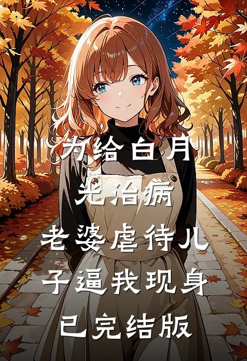 为给白月光治病，老婆虐待儿子逼我现身已完结版