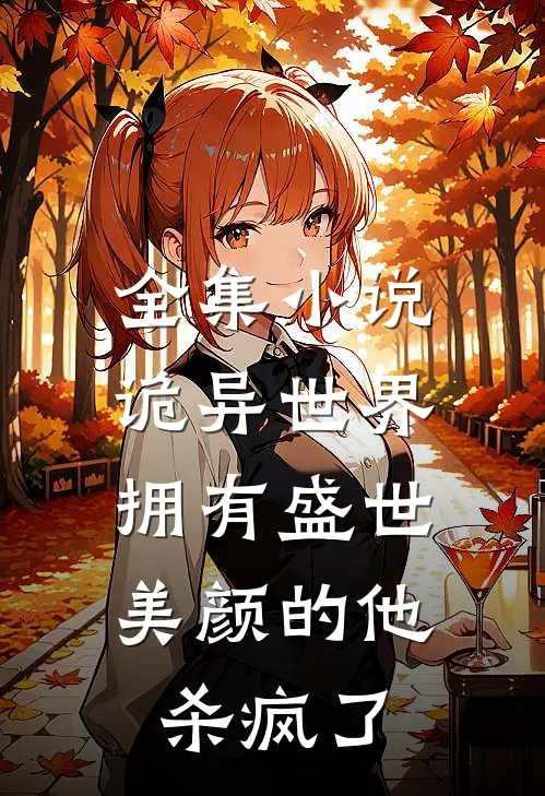 全集小说诡异世界，拥有盛世美颜的他杀疯了