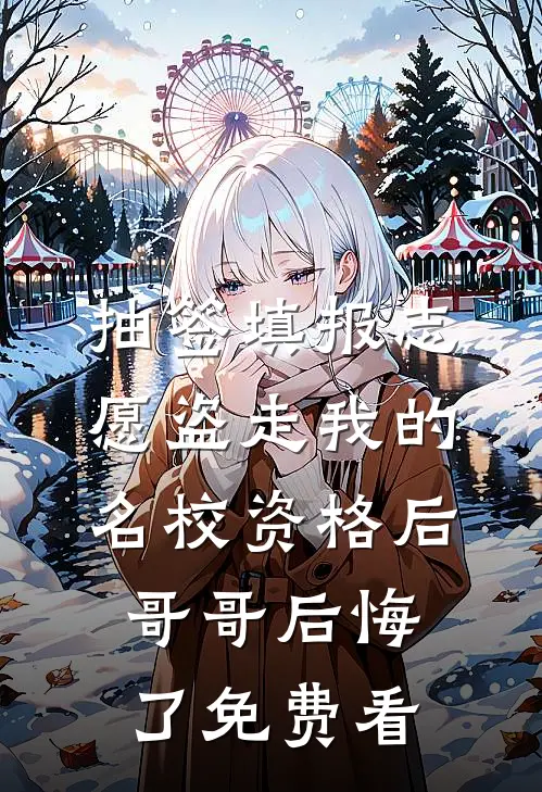 抽签填报志愿盗走我的名校资格后，哥哥后悔了免费看