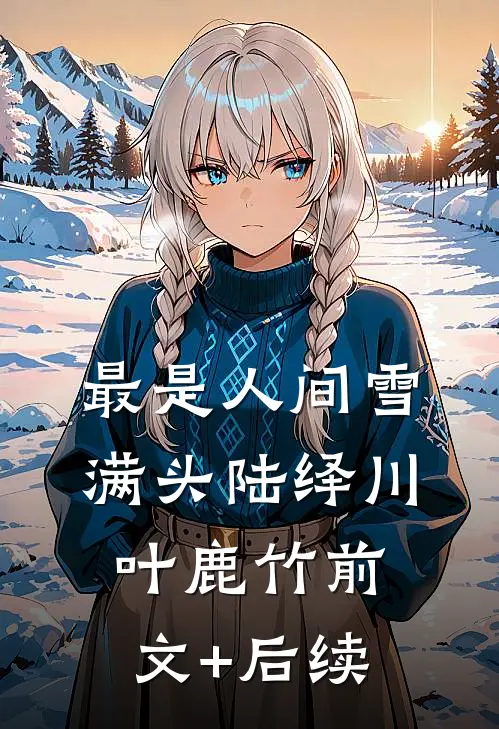 最是人间雪满头陆绎川叶鹿竹前文+后续