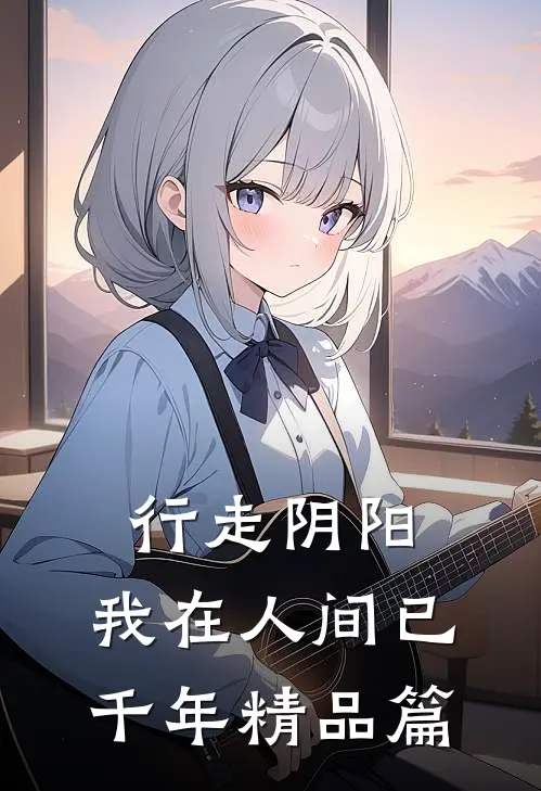 行走阴阳，我在人间已千年精品篇