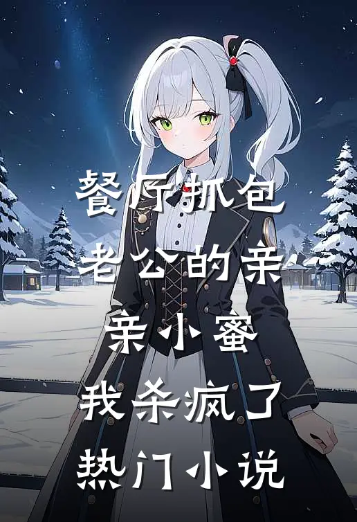 餐厅抓包老公的亲亲小蜜，我杀疯了热门小说