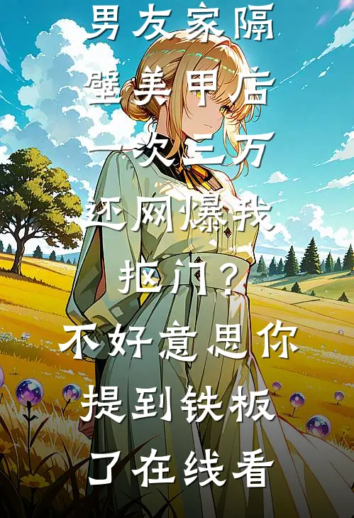 男友家隔壁美甲店一次三万，还网爆我抠门？不好意思你提到铁板了在线看