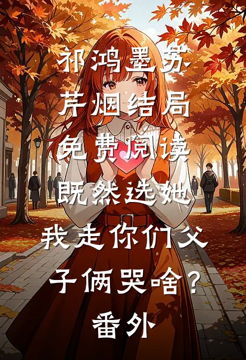 祁鸿墨苏芹烟结局免费阅读既然选她，我走你们父子俩哭啥？番外