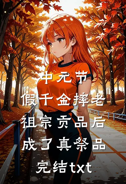 中元节，假千金摔老祖宗贡品后成了真祭品完结txt