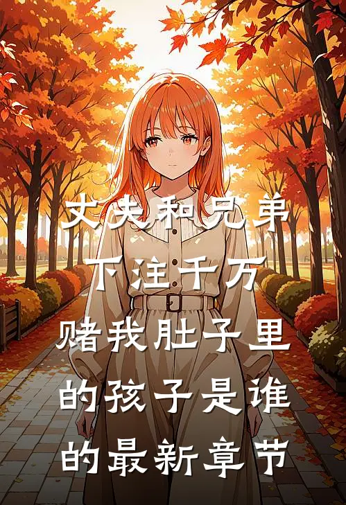 丈夫和兄弟下注千万，赌我肚子里的孩子是谁的最新章节