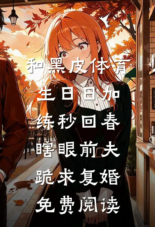 和黑皮体育生日日加练秒回春，瞎眼前夫跪求复婚免费阅读