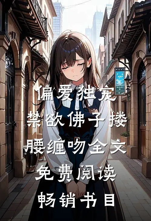 偏爱独宠,禁欲佛子搂腰缠吻全文免费阅读畅销书目