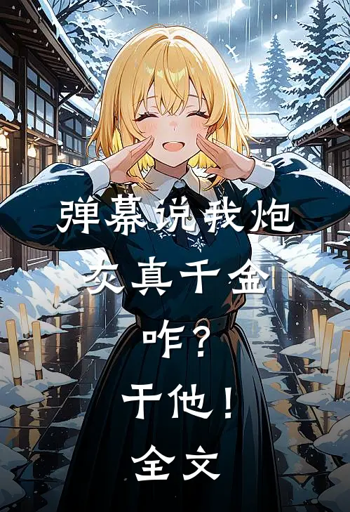弹幕说我炮灰真千金，咋？干他！全文