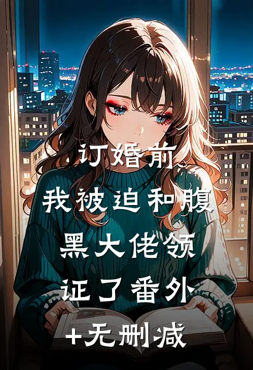 订婚前，我被迫和腹黑大佬领证了番外+无删减