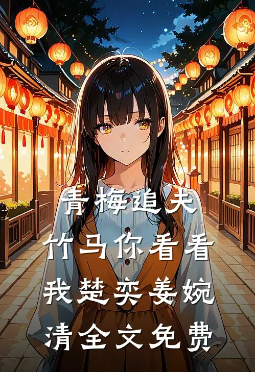 青梅追夫，竹马你看看我楚奕姜婉清全文免费