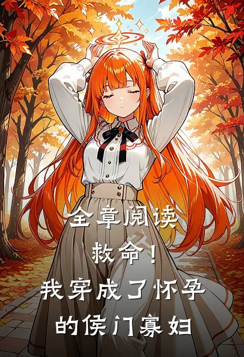 全章阅读救命！我穿成了怀孕的侯门寡妇