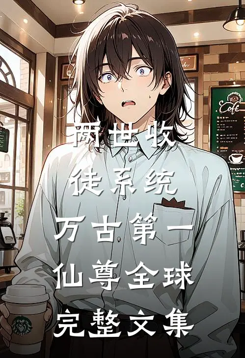 两世收徒系统，万古第一仙尊全球完整文集