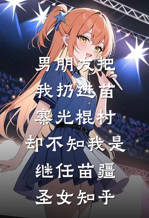 男朋友把我扔进苗寨光棍村，却不知我是继任苗疆圣女知乎
