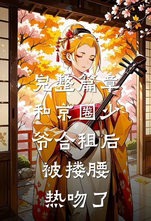 完整篇章和京圈少爷合租后，被搂腰热吻了