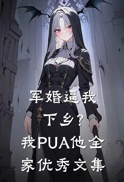 军婚逼我下乡?我PUA他全家优秀文集