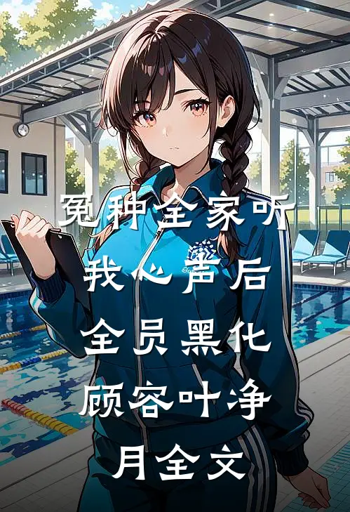 冤种全家听我心声后，全员黑化顾容叶净月全文