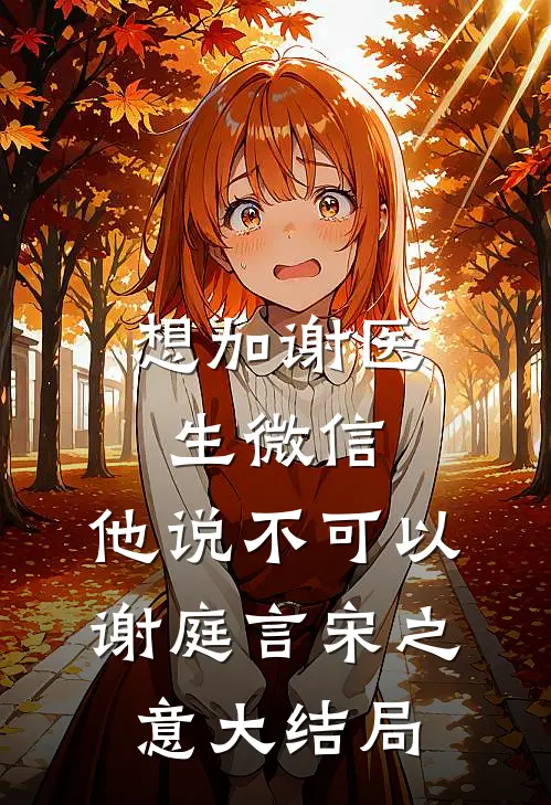 想加谢医生微信，他说不可以谢庭言宋之意大结局