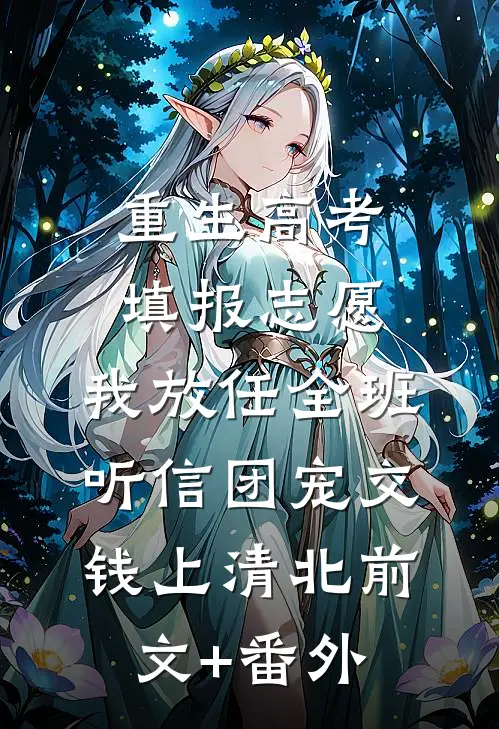 重生高考填报志愿，我放任全班听信团宠交钱上清北前文+番外