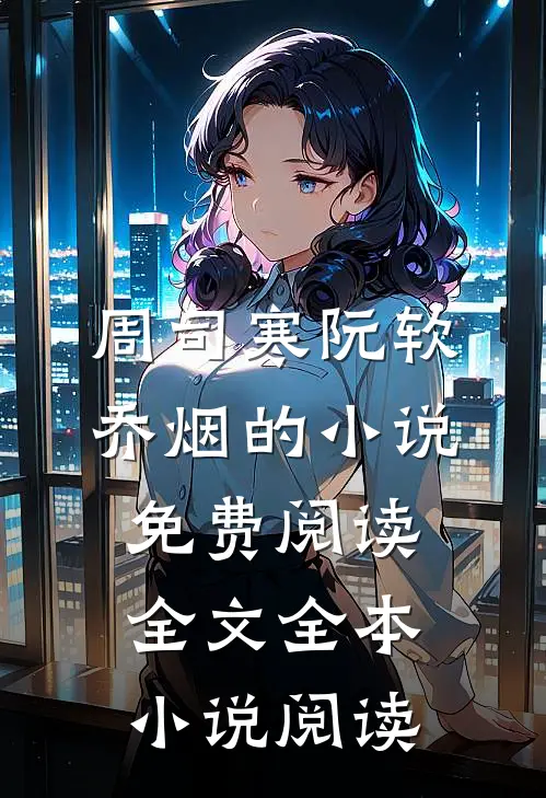 周司寒阮软乔烟的小说免费阅读全文全本小说阅读