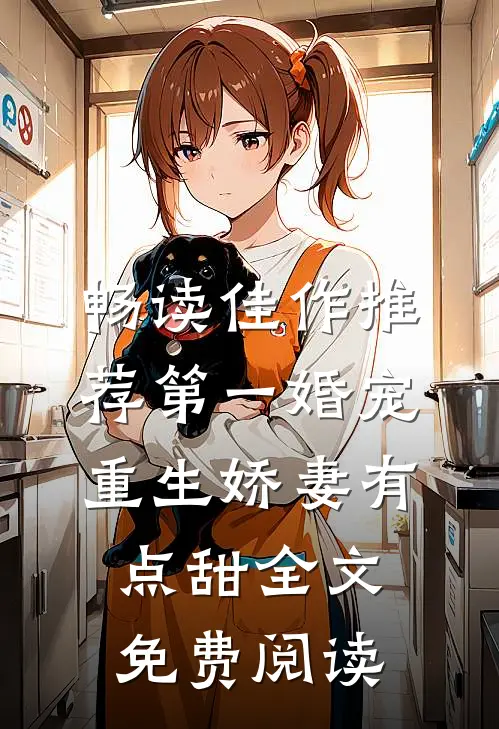 畅读佳作推荐第一婚宠,重生娇妻有点甜全文免费阅读