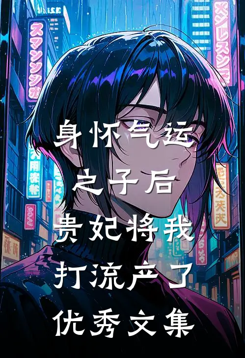 身怀气运之子后，贵妃将我打流产了优秀文集