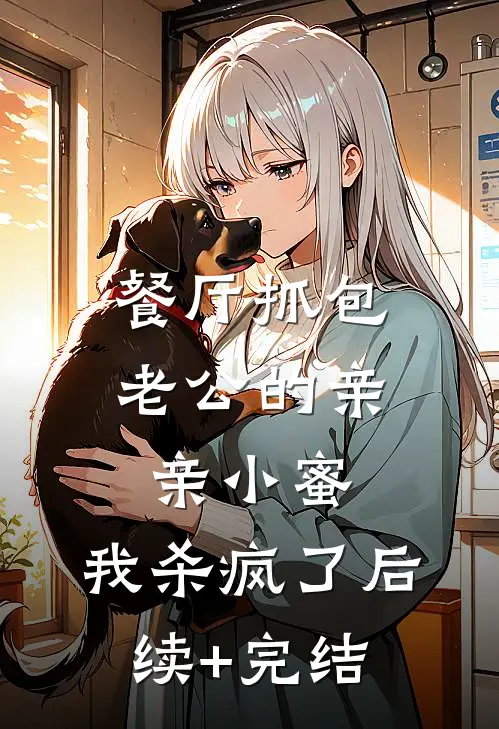 餐厅抓包老公的亲亲小蜜，我杀疯了后续+完结