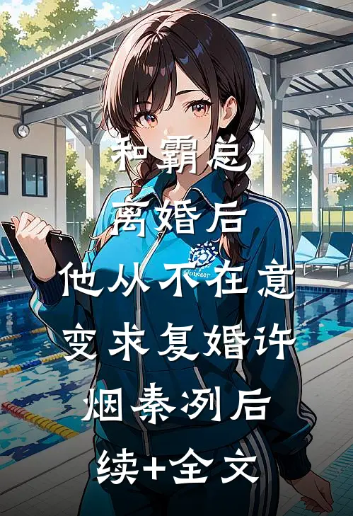 和霸总离婚后，他从不在意变求复婚许烟秦冽后续+全文