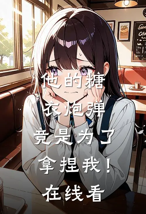 他的糖衣炮弹，竟是为了拿捏我！在线看